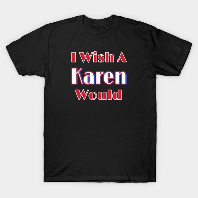 I Wish A Karen Would - Front T-Shirt by SubversiveWare